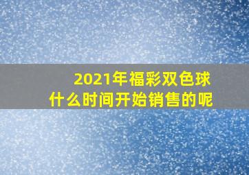 2021年福彩双色球什么时间开始销售的呢