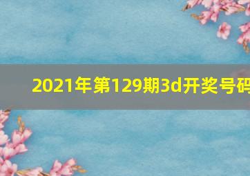 2021年第129期3d开奖号码