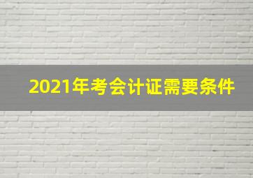 2021年考会计证需要条件