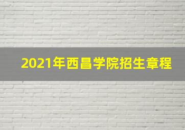 2021年西昌学院招生章程