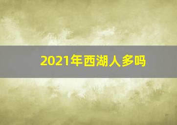 2021年西湖人多吗