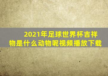 2021年足球世界杯吉祥物是什么动物呢视频播放下载