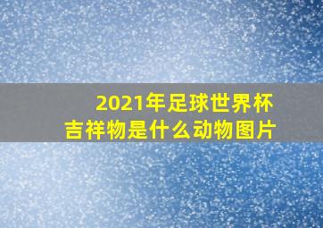 2021年足球世界杯吉祥物是什么动物图片