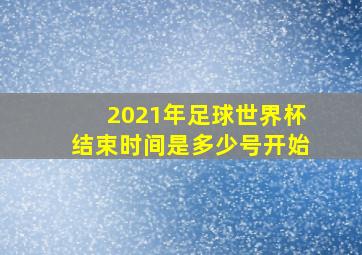 2021年足球世界杯结束时间是多少号开始