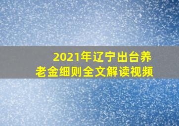 2021年辽宁出台养老金细则全文解读视频