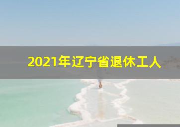 2021年辽宁省退休工人