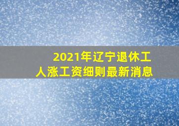 2021年辽宁退休工人涨工资细则最新消息