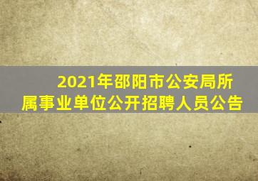 2021年邵阳市公安局所属事业单位公开招聘人员公告