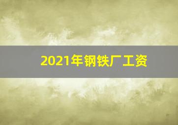 2021年钢铁厂工资