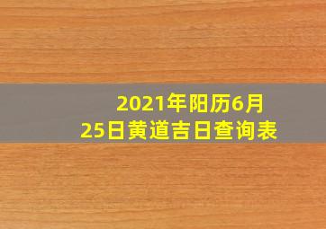 2021年阳历6月25日黄道吉日查询表