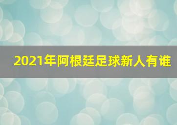 2021年阿根廷足球新人有谁