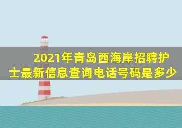 2021年青岛西海岸招聘护士最新信息查询电话号码是多少