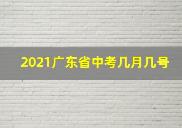 2021广东省中考几月几号