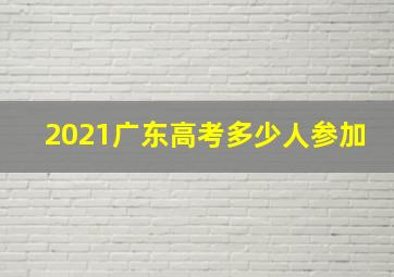 2021广东高考多少人参加