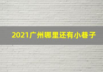 2021广州哪里还有小巷子