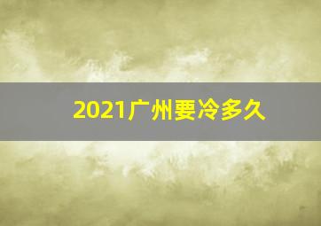 2021广州要冷多久