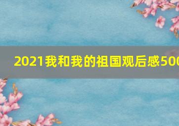 2021我和我的祖国观后感500