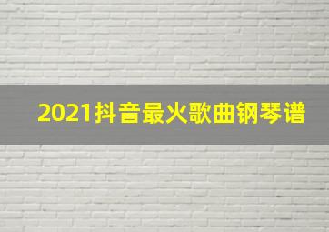 2021抖音最火歌曲钢琴谱