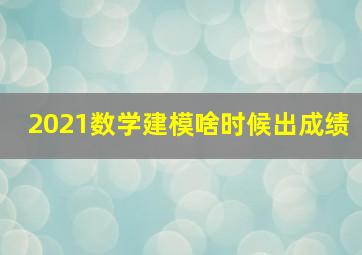 2021数学建模啥时候出成绩