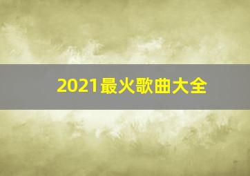 2021最火歌曲大全