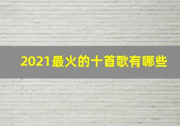 2021最火的十首歌有哪些