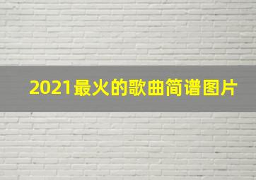 2021最火的歌曲简谱图片