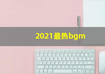 2021最热bgm