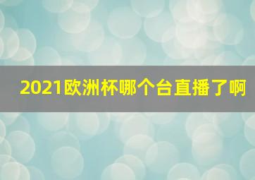 2021欧洲杯哪个台直播了啊