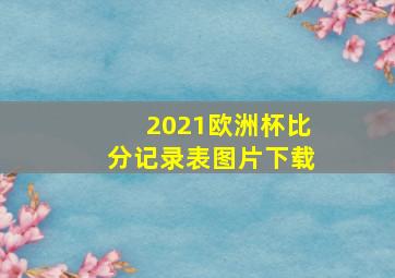 2021欧洲杯比分记录表图片下载