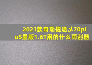 2021款奇瑞捷途乄70pluS星版1.6T用的什么雨刮器