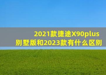 2021款捷途X90plus别墅版和2023款有什么区别