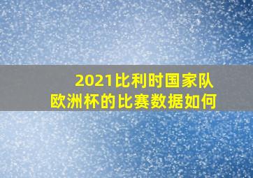 2021比利时国家队欧洲杯的比赛数据如何