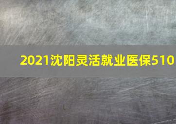 2021沈阳灵活就业医保510