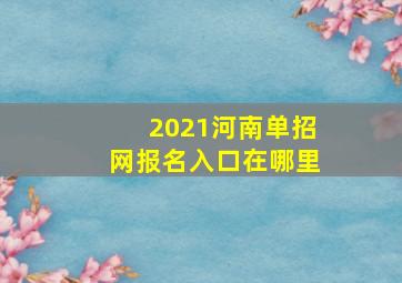 2021河南单招网报名入口在哪里