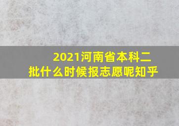 2021河南省本科二批什么时候报志愿呢知乎