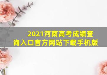 2021河南高考成绩查询入口官方网站下载手机版