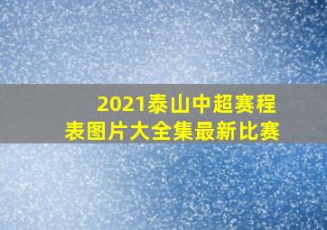 2021泰山中超赛程表图片大全集最新比赛