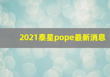 2021泰星pope最新消息