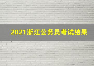 2021浙江公务员考试结果