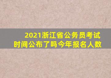 2021浙江省公务员考试时间公布了吗今年报名人数