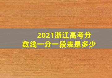 2021浙江高考分数线一分一段表是多少