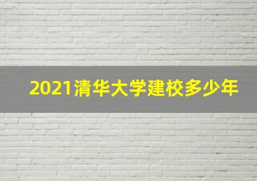 2021清华大学建校多少年