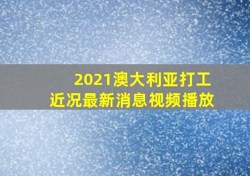 2021澳大利亚打工近况最新消息视频播放