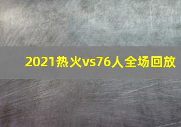 2021热火vs76人全场回放