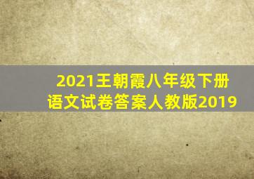 2021王朝霞八年级下册语文试卷答案人教版2019