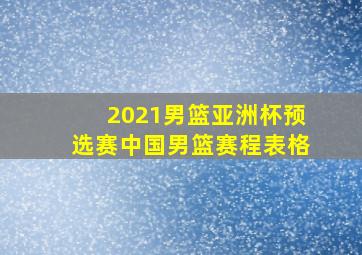 2021男篮亚洲杯预选赛中国男篮赛程表格