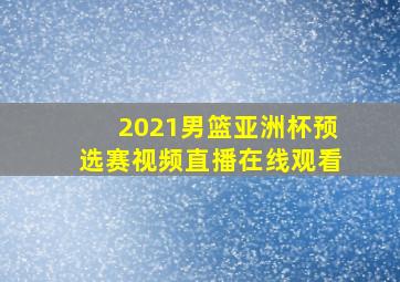 2021男篮亚洲杯预选赛视频直播在线观看