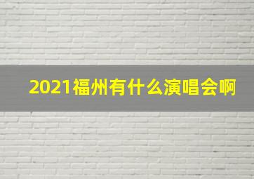 2021福州有什么演唱会啊