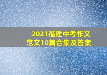 2021福建中考作文范文10篇合集及答案