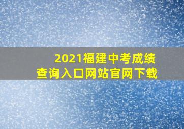 2021福建中考成绩查询入口网站官网下载